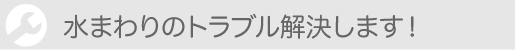 水まわりのトラブル解決します！